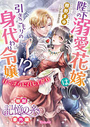 記憶の糸　陛下の溺愛花嫁は引きこもりの身代わり令嬢！？～甘く淫らに召し上がれ～【特別番外編】