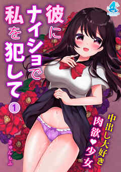 彼にナイショで私を犯して～中出し大好き肉欲少女～1
