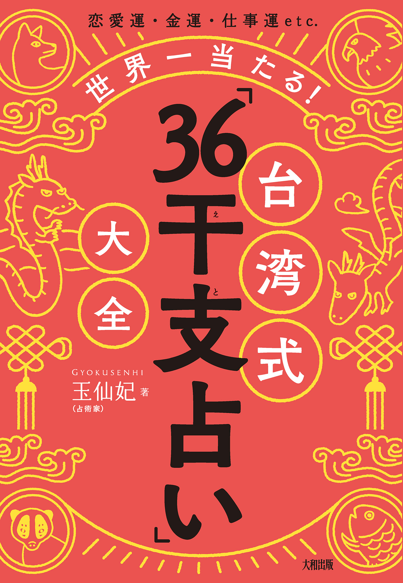 恋愛運・金運・仕事運etc. 世界一当たる！ 台湾式「36干支占い」大全