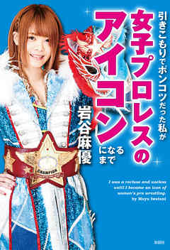 引きこもりでポンコツだった私が女子プロレスのアイコンになるまで
