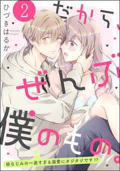 だから、ぜんぶ僕のもの。 幼なじみの一途すぎる溺愛にタジタジです！？（分冊版）