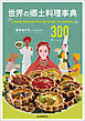 世界の郷土料理事典：全世界各国・300地域 料理の作り方を通して知る歴史、文化、宗教の食規定