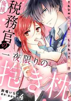 俺様税務官の一夜限りの抱き枕　それなのに二度も三度も…それって溺愛！？【分冊版】 4話