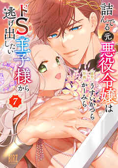 詰んでる元悪役令嬢はドＳ王子様から逃げ出したい (7) 【電子限定おまけ付き】