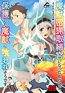 【分冊版】魔獣密猟取締官になったんだけど、保護した魔獣に喰われそうです。 第9話