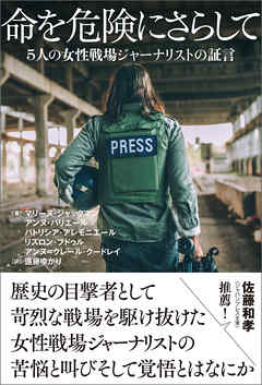 命を危険にさらして ５人の女性戦場ジャーナリストの証言