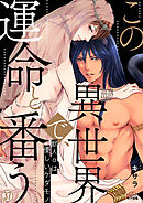 この異世界で、運命と番う～獣人αは優しいケダモノ～(37)