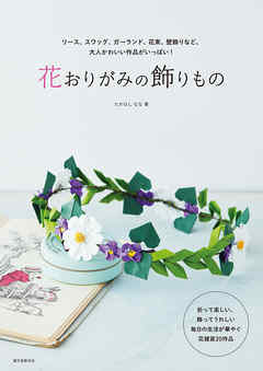 花おりがみの飾りもの：リース、スワッグ、ガーランド、花束、壁飾りなど、大人かわいい作品がいっぱい！