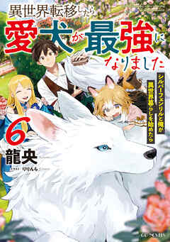 異世界転移したら愛犬が最強になりました～シルバーフェンリルと俺が異世界暮らしを始めたら～ 6