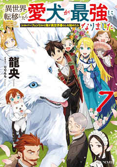 異世界転移したら愛犬が最強になりました～シルバーフェンリルと俺が異世界暮らしを始めたら～ 7【書き下ろし特典SS付】