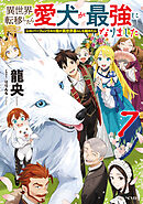 異世界転移したら愛犬が最強になりました～シルバーフェンリルと俺が異世界暮らしを始めたら～ 7【書き下ろし特典SS付】