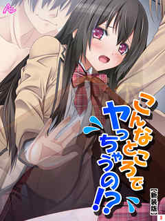 【新装版】こんなところでヤっちゃうの！？ ～透明薬でマンネリ解消～　第３巻