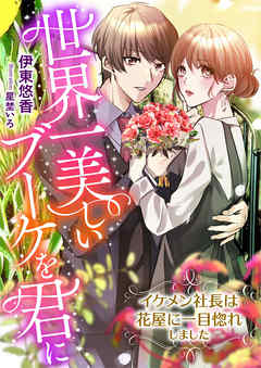 世界一美しいブーケを君に ～イケメン社長は花屋に一目惚れしました～