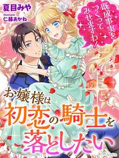 お嬢様は初恋の騎士を落としたい～既成事実をつくってみせますわ！～