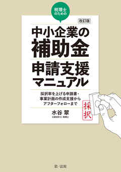 改訂版　税理士のための“中小企業の補助金”申請支援マニュアル――採択率を上げる申請書・事業計画の作成支援から、アフターフォローまで