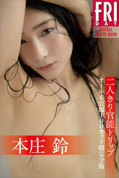 本庄　鈴「二人きり官能トリップ　オール未公開１００カット超完全版」　ＦＲＩＤＡＹデジタル写真集