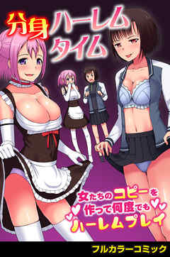 分身ハーレムタイム～女たちのコピーを作って何度でもハーレムプレイ～(フルカラーコミック)