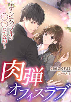 肉弾オフィスラブ～ケンカップルの◯◯な攻防～