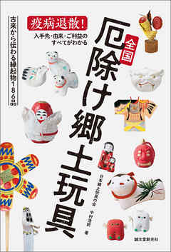 全国厄除け郷土玩具：疫病退散！ 入手先・由来・ご利益のすべてがわかる