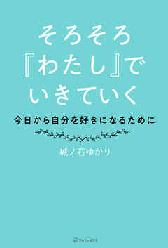そろそろ『わたし』でいきていく　～今日から自分を好きになるために～