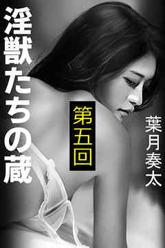 淫獣たちの蔵　第五回～激震～