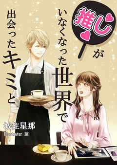 推しがいなくなった世界で出会ったキミと