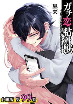ガチ恋粘着獣 ～ネット配信者の彼女になりたくて～ 分冊版 99巻