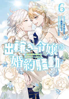 出稼ぎ令嬢の婚約騒動　次期公爵様は婚約者に愛されたくて必死です。: 6【電子限定描き下ろし付き】
