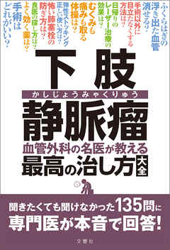 下肢静脈瘤　血管外科の名医が教える最高の治し方大全　聞きたくても聞けなかった135問に専門医が本音で回答！