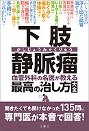 下肢静脈瘤　血管外科の名医が教える最高の治し方大全　聞きたくても聞けなかった135問に専門医が本音で回答！