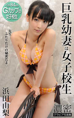 巨乳幼妻は女子校生 浜田由梨 濃密グラビア写真集