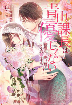 青山課長は優しくない 御曹司は眠り姫に２度恋をする【書き下ろし番外編付き】