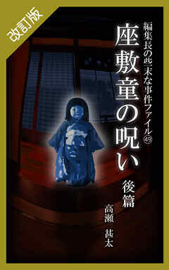 改訂版　編集長の些末な事件ファイル４９　座敷童の呪い　後編