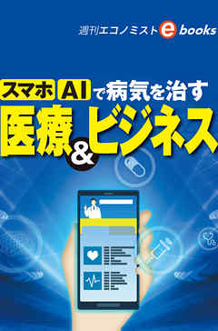 スマホ AIで病気を治す　医療＆ビジネス（週刊エコノミストeboks）
