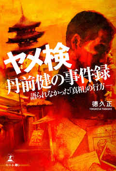ヤメ検・丹前健の事件録　―語られなかった「真相」の行方―
