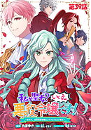 私が聖女？いいえ、悪役令嬢です！～なので、全員破滅は阻止させていただきます～ 第39話【単話版】