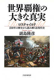 世界覇権の大きな真実 ロスチャイルド230年の歴史から読み解く近現代史