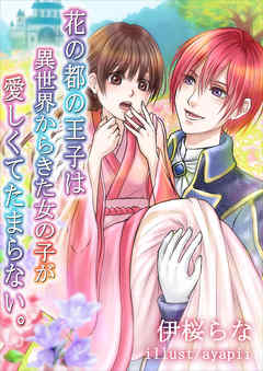 花の都の王子は異世界からきた女の子が愛しくてたまらない。