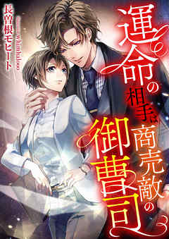 運命の相手は商売敵の御曹司 - 長曽根モヒート/whimhalooo - TL(ティーンズラブ)小説・無料試し読みなら、電子書籍・コミックストア ブックライブ