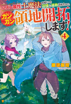 ハズレ属性土魔法のせいで辺境に追放されたので、ガンガン領地開拓します！４