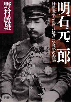 明石元二郎 日露戦争を勝利に導いた「奇略の参謀」