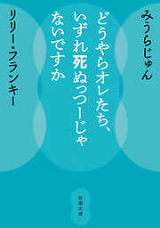 どうやらオレたち、いずれ死ぬっつーじゃないですか（新潮文庫）