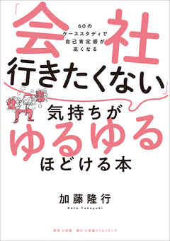 「会社行きたくない」気持ちがゆるゆるほどける本　～６０のケーススタディで自己肯定感が高くなる～