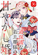 過保護な若旦那様の甘やかし婚　［ｃｏｍｉｃ　ｔｉｎｔ］　分冊版（３６）