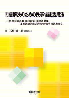問題解決のための民事信託活用法-不動産有効活用、相続対策、後継者育成・事業承継対策、空き家対策等の視点から-