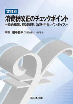 業種別 消費税改正のチェックポイント-経過措置、軽減税率、決算・申告、インボイス-