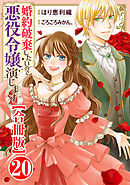 婚約破棄したいので悪役令嬢演じます【合冊版】20
