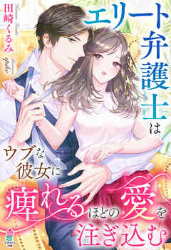 エリート弁護士はウブな彼女に痺れるほどの愛を注ぎ込む