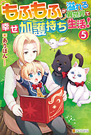 もふもふが溢れる異世界で幸せ加護持ち生活！５