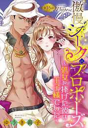 傲慢シークのプロポーズ ～処女を捧げた彼は王子様でした～【単話売】 15話